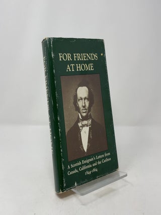 For Friends at Home: A Scottish Emigrant's Letters from Canada, California, and the Cariboo, 1844-1864
