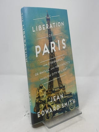 The Liberation of Paris: How Eisenhower, de Gaulle, and von Choltitz Saved the City of Light