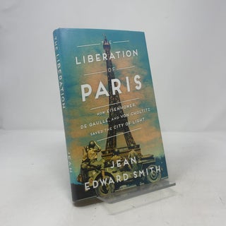 The Liberation of Paris: How Eisenhower, de Gaulle, and von Choltitz Saved the City of Light