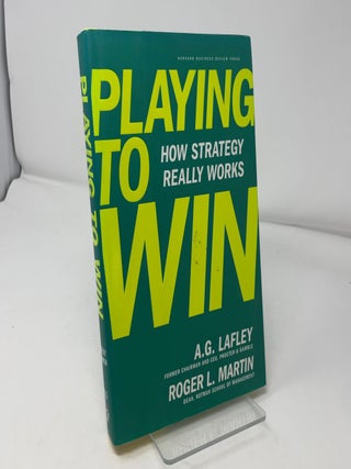 Item #430169 Playing to Win: How Strategy Really Works. A G. Lafley, Roger L. Martin