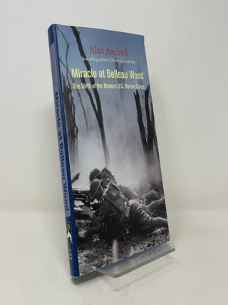 Item #431710 Miracle at Belleau Wood: The Birth of the Modern U.S. Marine Corps. Alan Axelrod