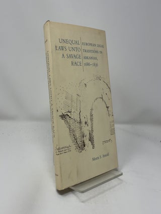 Item #438992 Unequal Laws Unto a Savage Race: European Legal Traditions in Arkansas, 1686-1836....