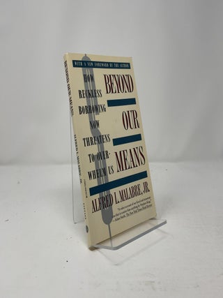 Item #439058 Beyond Our Means: How Reckless Borrowing Now Threatens to Overwhelm Us. Alfred L....
