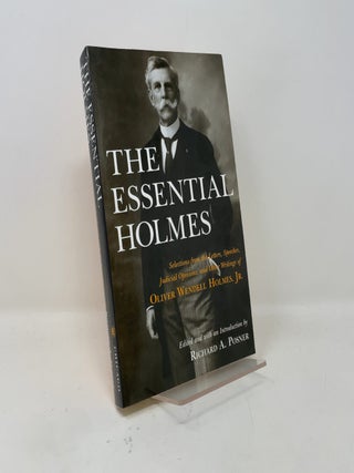 The Essential Holmes: Selections from the Letters, Speeches, Judicial Opinions, and Other Writings of Oliver Wendell Holmes, Jr.