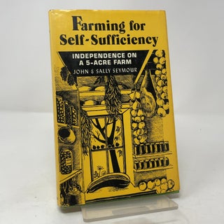 Item #441942 Farming for Self-Sufficiency: Independence on a Five-Acre Farm. John Seymour, Sally...