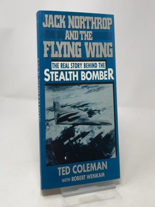 Item #443956 Jack Northrop and the Flying Wing: The Story Behind the Stealth Bomber. Ted Coleman,...