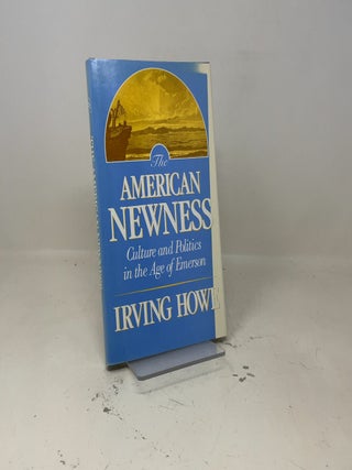 Item #445171 The American Newness Culture and Politics in the Age of Emerson. Irving Howe