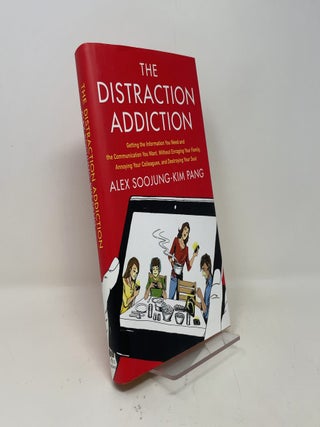 The Distraction Addiction: Getting the Information You Need and the Communication You Want, Without Enraging Your Family, Annoying Your Colleagues, and Destroying Your Soul