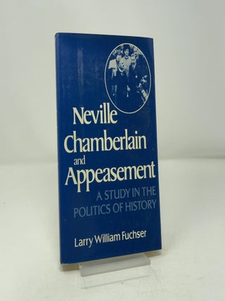 Neville Chamberlain and Appeasement : A Study in t