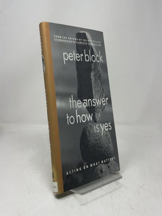 Item #449572 The Answer to How Is Yes: Acting On What Matters. Peter Block