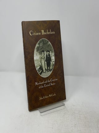 Citizen Bachelors: Manhood and the Creation of the United States