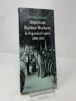 American Rubber Workers & Organized Labor 1900-1941