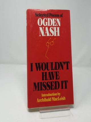 Item #450741 I Wouldn't Have Missed It: Selected Poems of Ogden Nash. Ogden Nash
