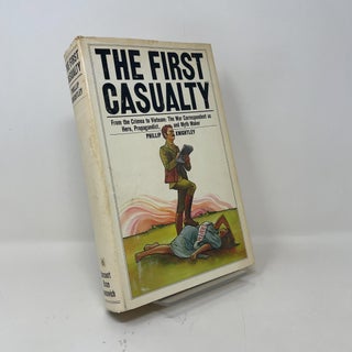 The First Casualty: From the Crimea to Vietnam: The War Correspondent as Hero, Propagandist, and Myth Maker
