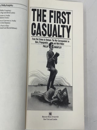 The First Casualty: From the Crimea to Vietnam: The War Correspondent as Hero, Propagandist, and Myth Maker
