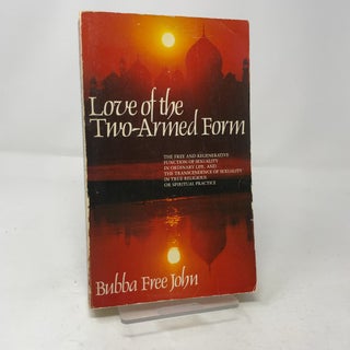 Love of the Two-Armed Form : The Free and Regenerative Function of Sexuality in Ordinary Life, and the Transcendence of Sexuality in True Religion or Spiritual Practice