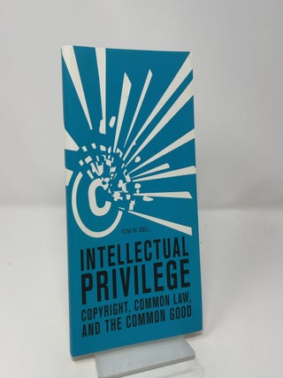 Intellectual Privilege: Copyright, Common Law, and the Common Good