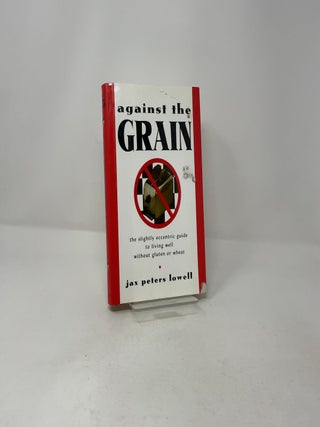 Against the Grain: The Slightly Eccentric Guide to Living Well Without Gluten or Wheat