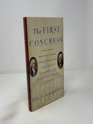 The First Congress: How James Madison, George Washington, and a Group of Extraordinary Men Invented the Government