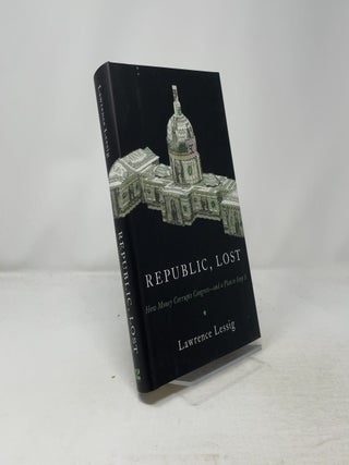 Item #458981 Republic, Lost: How Money Corrupts Congress--and a Plan to Stop It. Lawrence Lessig