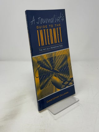 Item #459580 Journalist's Guide to the Internet, The Net as a Reporting Tool. Christopher Callahan