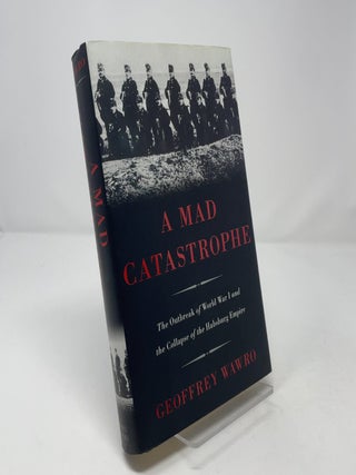 A Mad Catastrophe : The Outbreak of World War I and the Collapse of the Habsburg Empire
