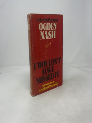Item #460547 I Wouldn't Have Missed It. Ogden Nash