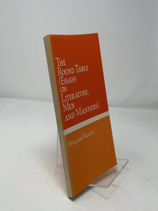 Item #461284 The Round Table (Essays on Literature, Men and Man. William Hazlitt