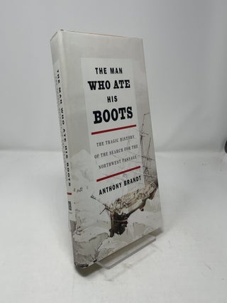 Item #462068 The Man Who Ate His Boots: The Tragic History of the Search for the Northwest...
