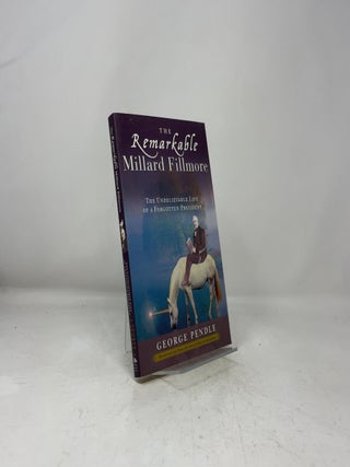 The Remarkable Millard Fillmore: The Unbelievable Life of a Forgotten President
