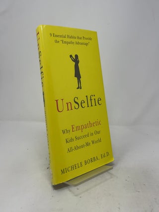 Item #535487 UnSelfie: Why Empathetic Kids Succeed in Our All-About-Me World. Michele Borba Dr