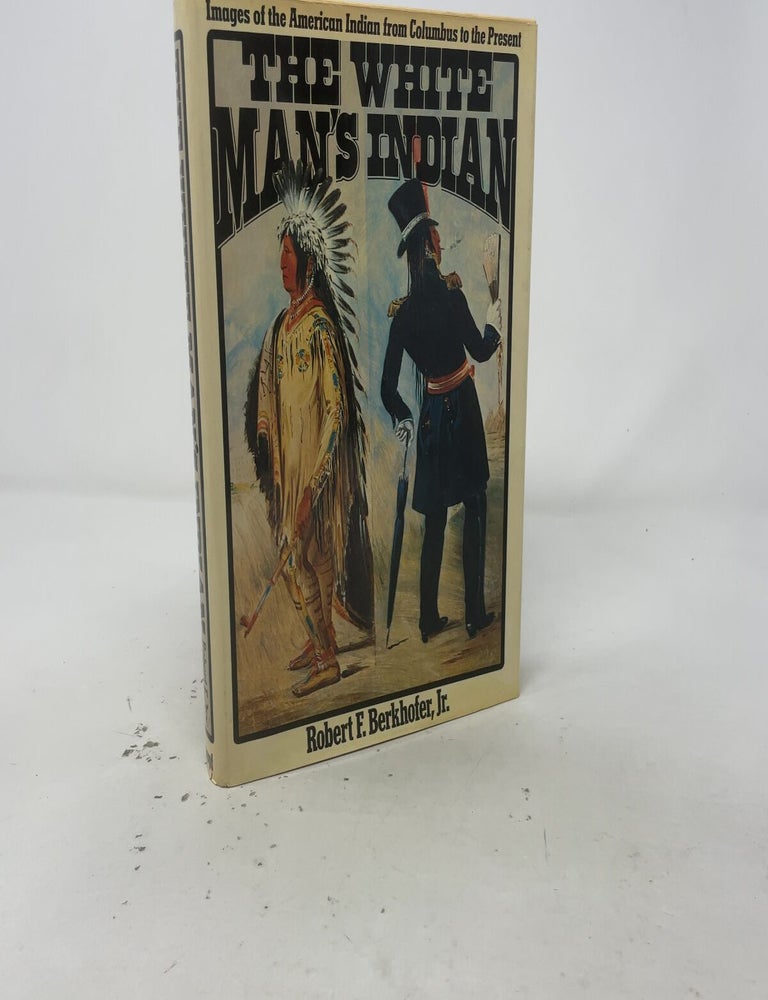 Item #545425 The White Man's Indian: Images of the American Indian from Columbus to the Present. Robert F. Berkhofer Jr.