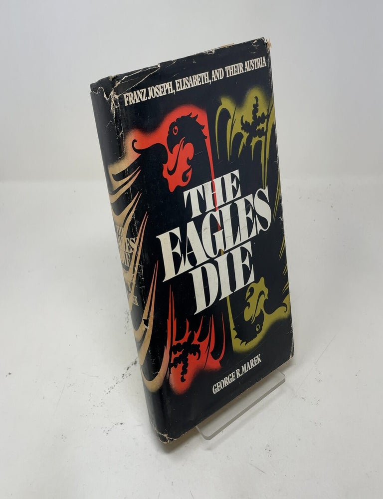 Item #546979 The Eagles Die: Franz Joseph, Elisabeth, and Their Austria. George R. Marek.