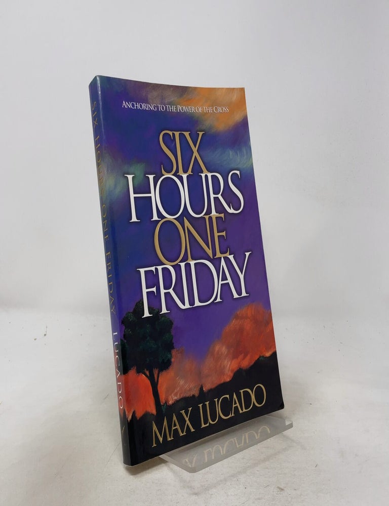 Item #557391 Six Hours One Friday: Anchoring to the Power of the Cross. Max Lucado.