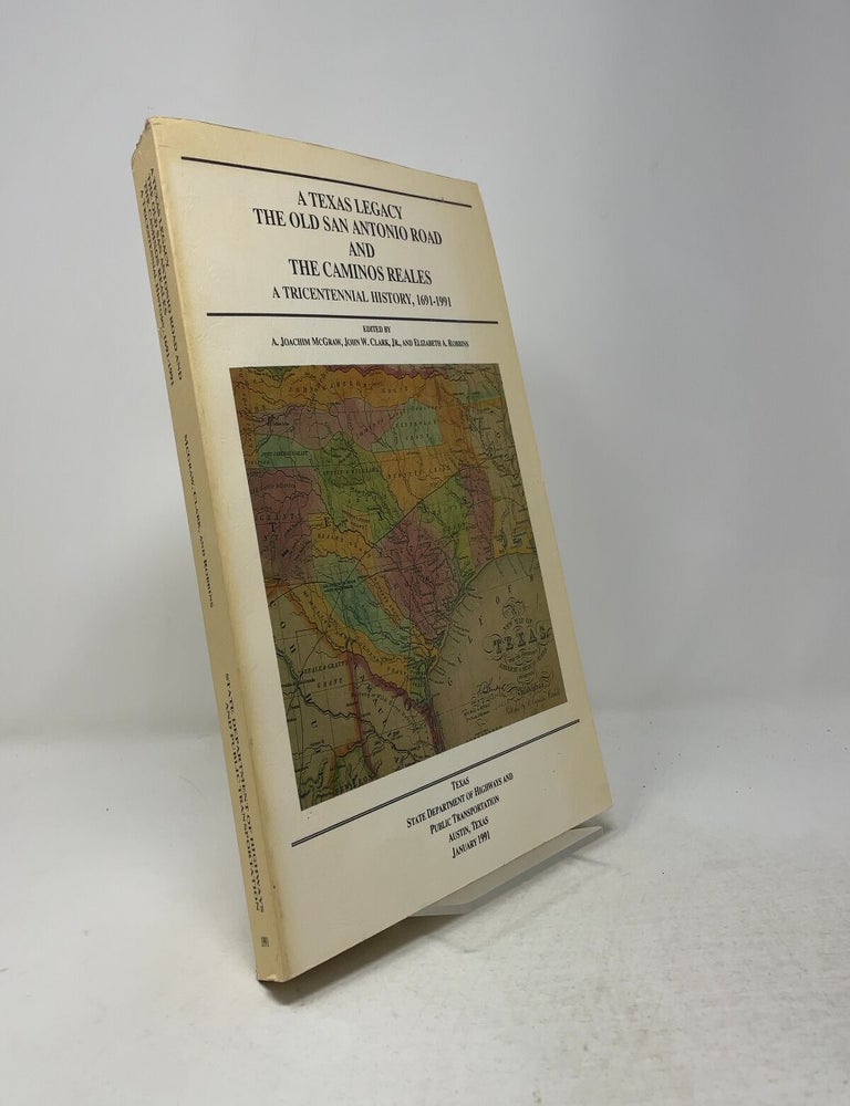 Item #557579 A Texas Legacy: The Old San Antonio Road and the Caminos Reales: A Tricentennial History, 1691-1991. John W. Clark A. Joachim McGraw, Elizabeth A., Jr.