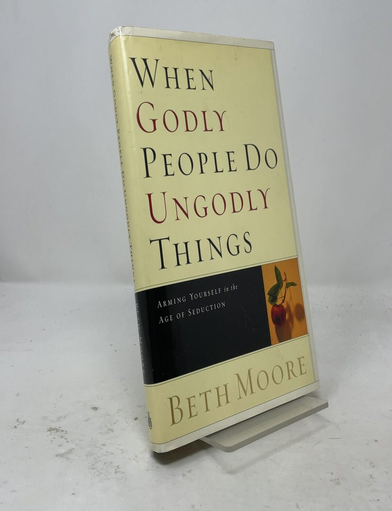 Item #557827 When Godly People Do Ungodly Things: Arming Yourself in the Age of Seduction. Beth Moore.