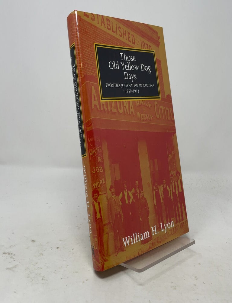 Item #557831 Those Old Yellow Dog Days: Frontier Journalism in Arizona, 1859-1912. William H. Lyon.