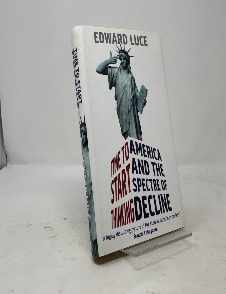 Item #557875 Time to Start Thinking: America and the Spectre of Decline. Edward Luce.