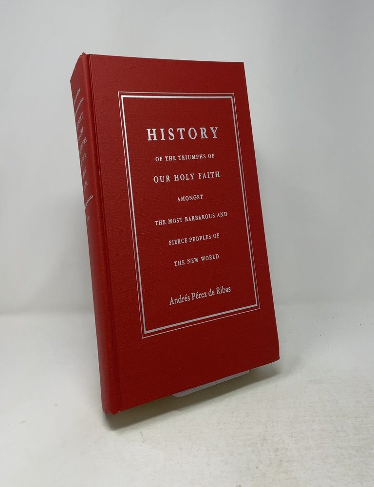 Item #557963 History of the Triumphs of Our Holy Faith amongst the Most Barbarous and Fierce Peoples of the New World. Andr&eacute;s P&eacute;rez de Ribas.