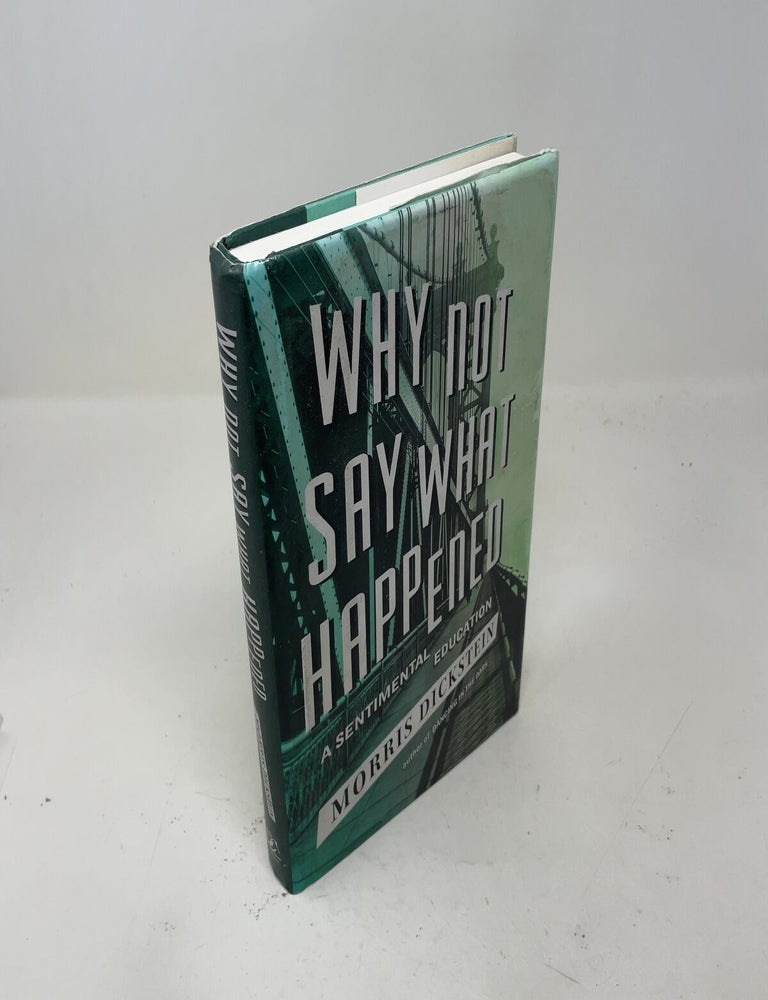 Item #558042 Why Not Say What Happened: A Sentimental Education. Morris Dickstein.