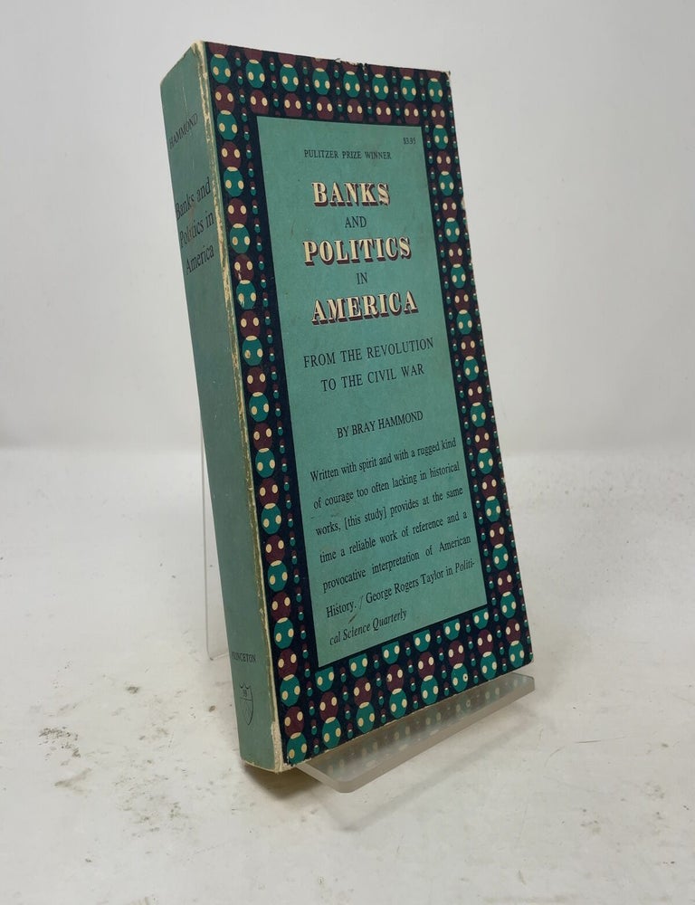 Item #558054 Banks and Politics in America: From the Revolution to the Civil War. Bray Hammond.
