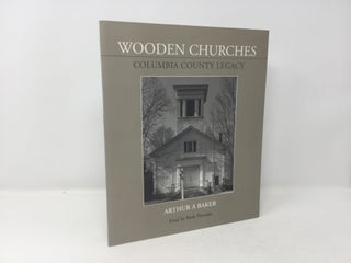 Item #91123 Wooden Churches : Columbia County Legacy. Arthur A. Baker