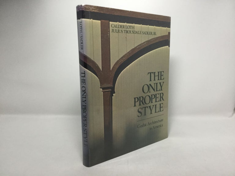 Item #92300 The Only Proper Style: Gothic Architecture in America. Calder Loth, Julius Trousdale Sadler Jr.