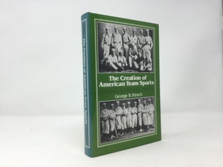 Item #92587 The Creation of American Team Sports: Baseball & Cricket, 1838-72. George B. Kirsch
