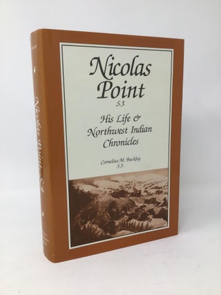 Item #96907 Nicolas Point, S.J.: His Life & Northwest Indian Chronicles. Cornelius Michael Buckley