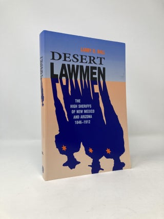Item #97564 Desert Lawmen: The High Sheriffs of New Mexico and Arizona, 1846-1912. Larry D. Ball